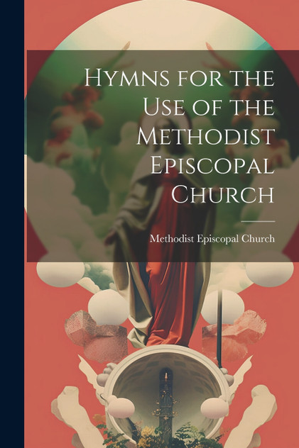 Hymns for the Use of the Methodist Episcopal Church Hymns for the Use of the Methodist Episcopal Church