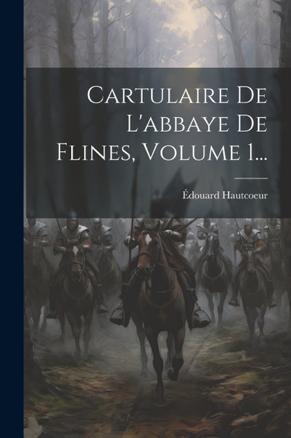 Cartulaire De L'abbaye De Flines, Volume 1... Cartulaire De L'abbaye De Flines, Volume 1...