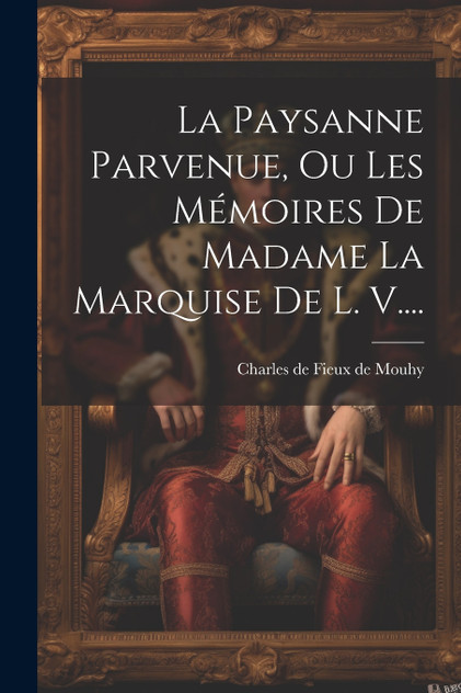 La Paysanne Parvenue, Ou Les Mémoires De Madame La Marquise De L. V.... La Paysanne Parvenue, Ou Les Mémoires De Madame La Marquise De L. V....