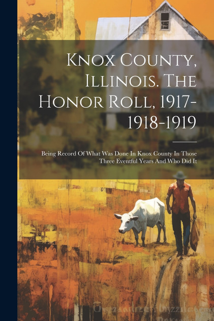 Knox County, Illinois. The Honor Roll, 1917-1918-1919 Knox County, Illinois. The Honor Roll, 1917-1918-1919