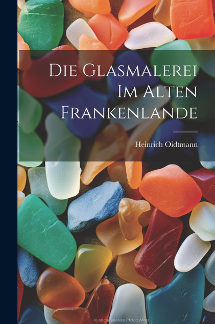 Die Glasmalerei im alten Frankenlande Die Glasmalerei im alten Frankenlande