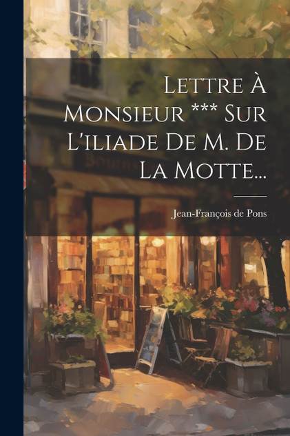Lettre À Monsieur *** Sur L'iliade De M. De La Motte... Lettre À Monsieur *** Sur L'iliade De M. De La Motte...