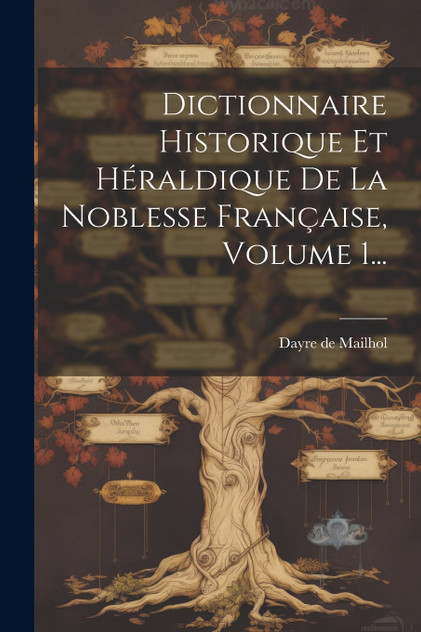 Dictionnaire Historique Et Héraldique De La Noblesse Française, Volume 1... Dictionnaire Historique Et Héraldique De La Noblesse Française, Volume 1...