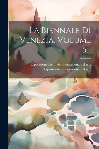 La Biennale Di Venezia, Volume 5... La Biennale Di Venezia, Volume 5...