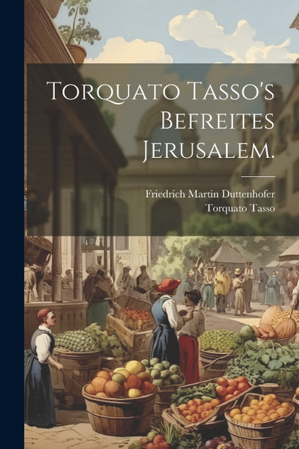 Torquato Tasso's Befreites Jerusalem. Torquato Tasso's Befreites Jerusalem.