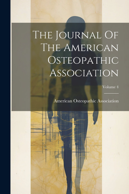 The Journal Of The American Osteopathic Association; Volume 4 The Journal Of The American Osteopathic Association; Volume 4