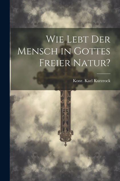 Wie lebt der Mensch in Gottes freier Natur? Wie lebt der Mensch in Gottes freier Natur?