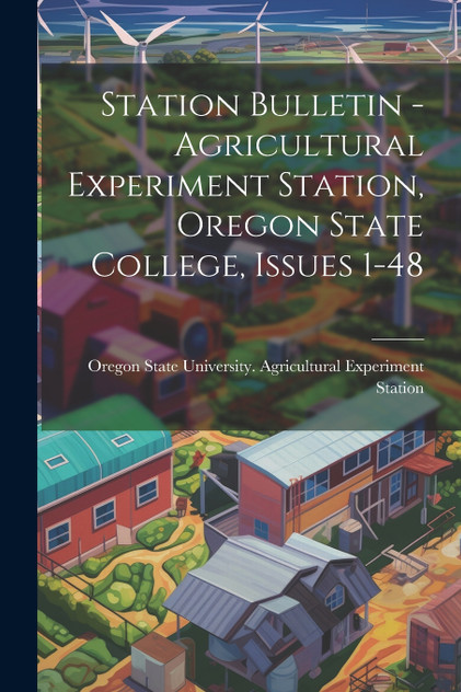 Station Bulletin - Agricultural Experiment Station, Oregon State College, Issues 1-48 Station Bulletin - Agricultural Experiment Station, Oregon State College, Issues 1-48