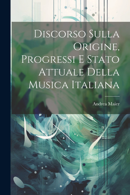 Discorso Sulla Origine, Progressi E Stato Attuale Della Musica Italiana Discorso Sulla Origine, Progressi E Stato Attuale Della Musica Italiana
