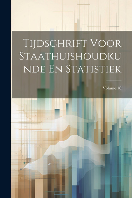 Tijdschrift Voor Staathuishoudkunde En Statistiek; Volume 18 Tijdschrift Voor Staathuishoudkunde En Statistiek; Volume 18