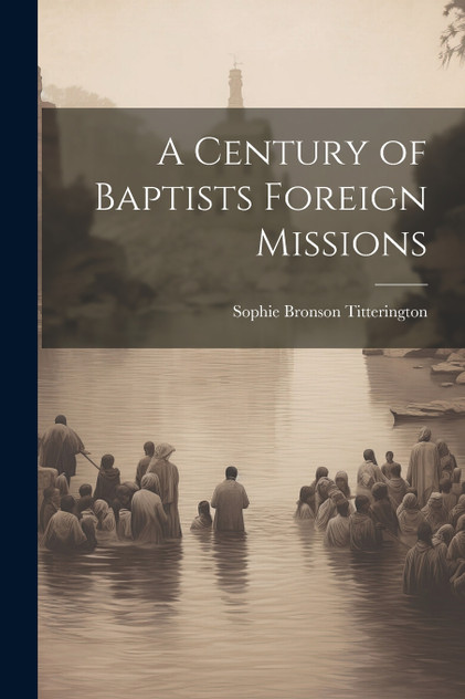 A Century of Baptists Foreign Missions A Century of Baptists Foreign Missions