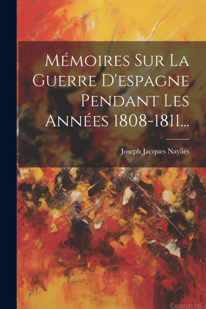 Mémoires Sur La Guerre D'espagne Pendant Les Années 1808-1811... Mémoires Sur La Guerre D'espagne Pendant Les Années 1808-1811...