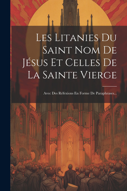 Les Litanies Du Saint Nom De Jésus Et Celles De La Sainte Vierge Les Litanies Du Saint Nom De Jésus Et Celles De La Sainte Vierge