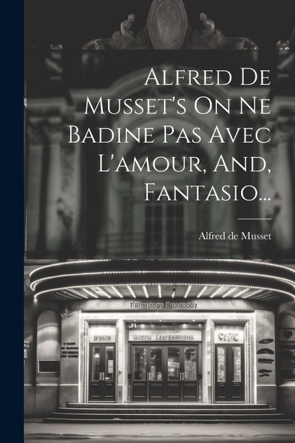 Alfred De Musset's On Ne Badine Pas Avec L'amour, And, Fantasio... Alfred De Musset's On Ne Badine Pas Avec L'amour, And, Fantasio...
