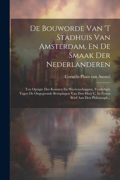 De Bouworde Van 't Stadhuis Van Amsterdam, En De Smaak Der Nederlanderen De Bouworde Van 't Stadhuis Van Amsterdam, En De Smaak Der Nederlanderen