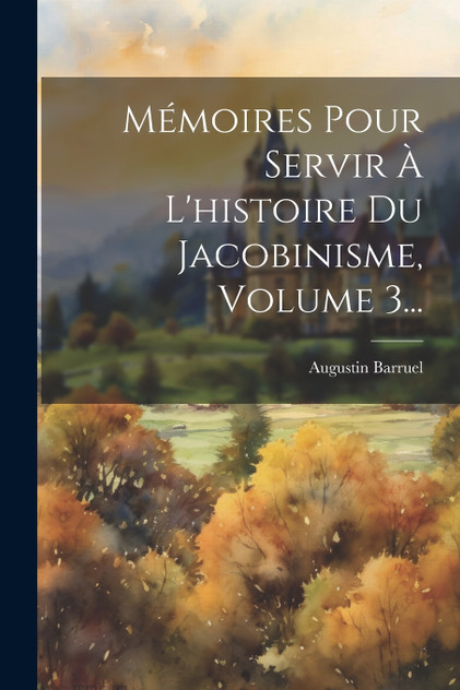 Mémoires Pour Servir À L'histoire Du Jacobinisme, Volume 3...