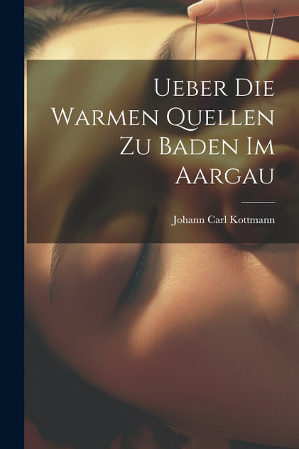 Ueber die Warmen Quellen zu Baden im Aargau