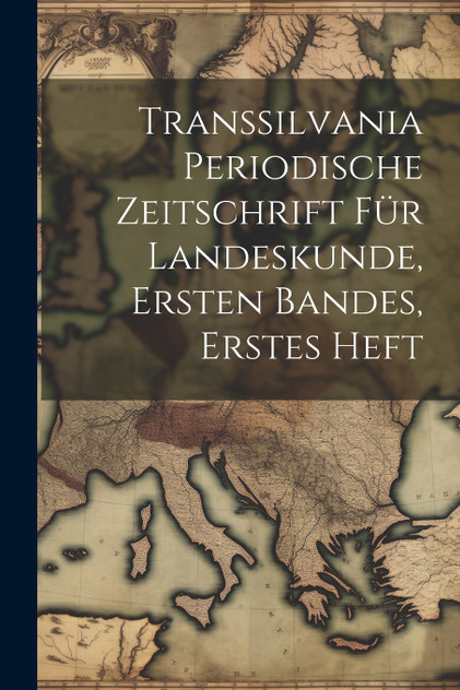 Transsilvania periodische Zeitschrift für Landeskunde, Ersten Bandes, erstes Heft Transsilvania periodische Zeitschrift für Landeskunde, Ersten Bandes, erstes Heft