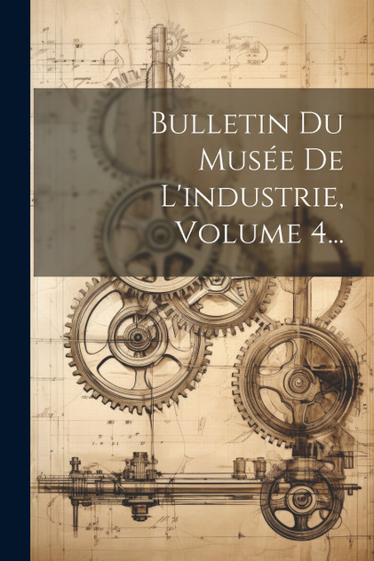 Bulletin Du Musée De L'industrie, Volume 4...