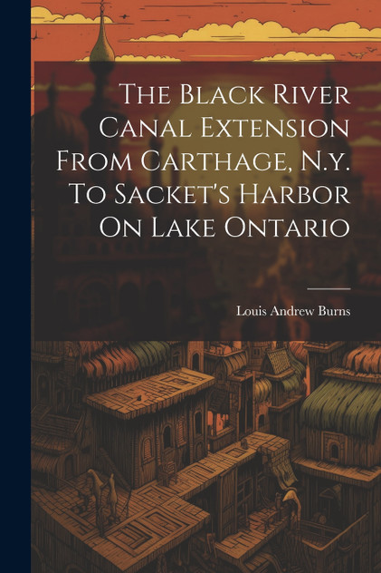 The Black River Canal Extension From Carthage, N.y. To Sacket's Harbor On Lake Ontario The Black River Canal Extension From Carthage, N.y. To Sacket's Harbor On Lake Ontario