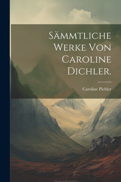 Sämmtliche Werke von Caroline Dichler. Sämmtliche Werke von Caroline Dichler.