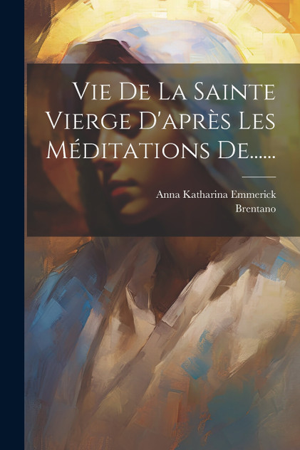 Vie De La Sainte Vierge D'après Les Méditations De...... Vie De La Sainte Vierge D'après Les Méditations De......