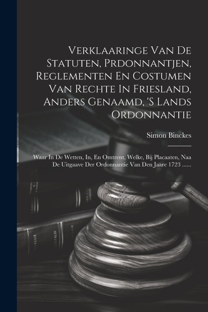 Verklaaringe Van De Statuten, Prdonnantjen, Reglementen En Costumen Van Rechte In Friesland, Anders Genaamd, 's Lands Ordonnantie