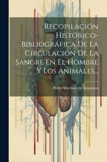 Recopilación Histórico-bibliográfica De La Circulación De La Sangre En El Hombre Y Los Animales... Recopilación Histórico-bibliográfica De La Circulación De La Sangre En El Hombre Y Los Animales...