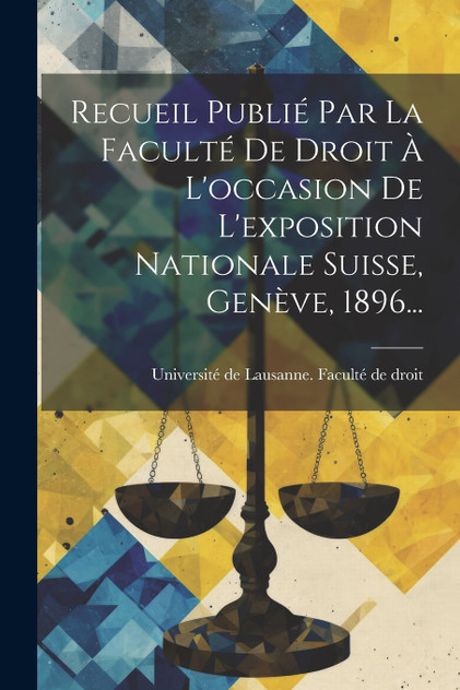 Recueil Publié Par La Faculté De Droit À L'occasion De L'exposition Nationale Suisse, Genève, 1896... Recueil Publié Par La Faculté De Droit À L'occasion De L'exposition Nationale Suisse, Genève, 1896...