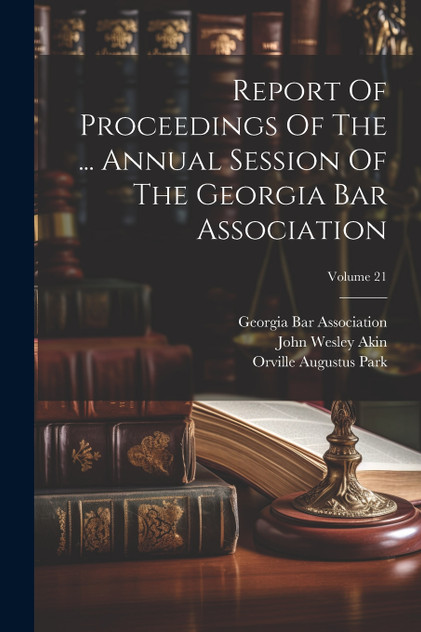 Report Of Proceedings Of The ... Annual Session Of The Georgia Bar Association; Volume 21 Report Of Proceedings Of The ... Annual Session Of The Georgia Bar Association; Volume 21