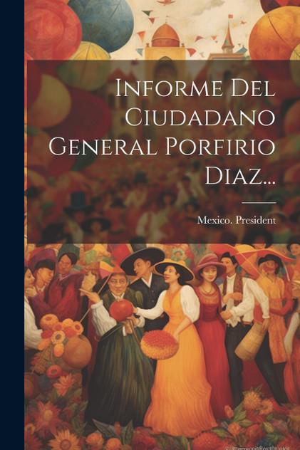 Informe Del Ciudadano General Porfirio Diaz... Informe Del Ciudadano General Porfirio Diaz...