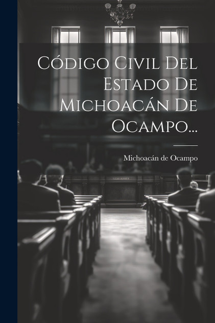 Código Civil Del Estado De Michoacán De Ocampo... Código Civil Del Estado De Michoacán De Ocampo...