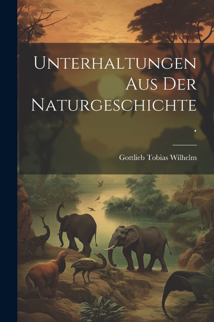 Unterhaltungen aus der Naturgeschichte. Unterhaltungen aus der Naturgeschichte.