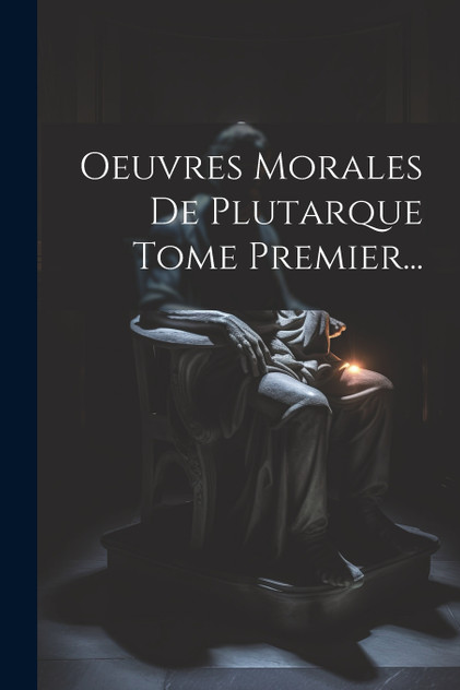 Oeuvres Morales De Plutarque Tome Premier...