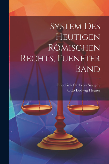 System des Heutigen Römischen Rechts, fuenfter Band System des Heutigen Römischen Rechts, fuenfter Band