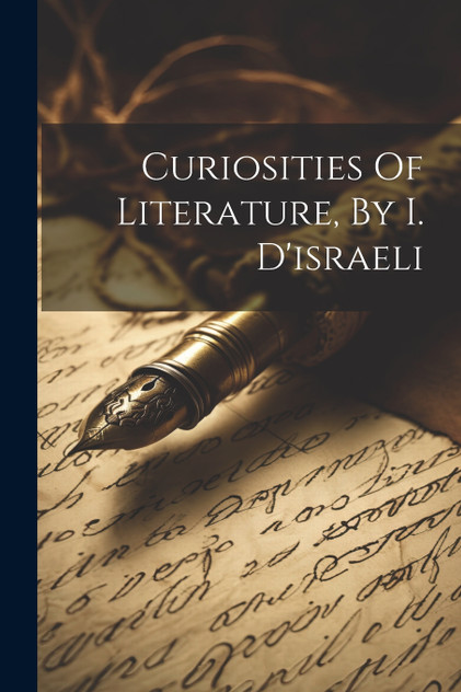 Curiosities Of Literature, By I. D'israeli Curiosities Of Literature, By I. D'israeli