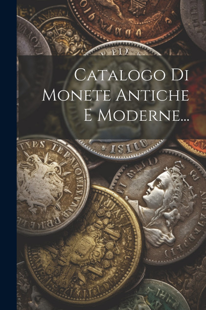 Catalogo Di Monete Antiche E Moderne... Catalogo Di Monete Antiche E Moderne...