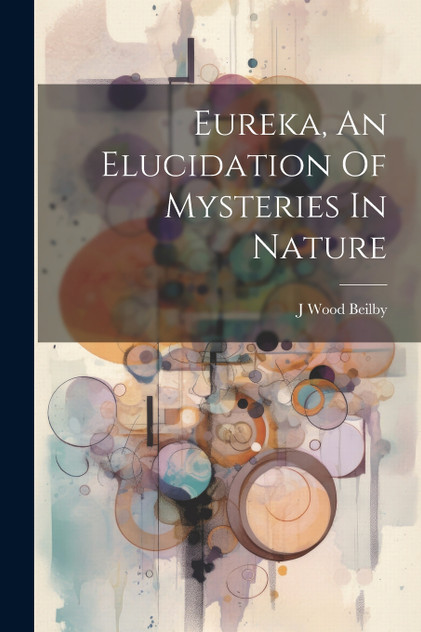 Eureka, An Elucidation Of Mysteries In Nature Eureka, An Elucidation Of Mysteries In Nature
