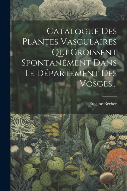 Catalogue Des Plantes Vasculaires Qui Croissent Spontanément Dans Le Département Des Vosges... Catalogue Des Plantes Vasculaires Qui Croissent Spontanément Dans Le Département Des Vosges...