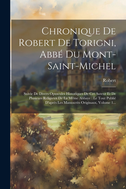 Chronique De Robert De Torigni, Abbé Du Mont-saint-michel