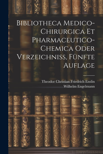 Bibliotheca Medico-Chirurgica Et Pharmaceutico-Chemica oder Verzeichniß, Fünfte Auflage