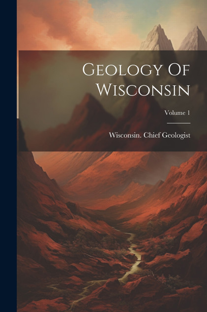 Geology Of Wisconsin; Volume 1 Geology Of Wisconsin; Volume 1