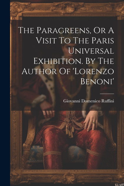 The Paragreens, Or A Visit To The Paris Universal Exhibition. By The Author Of 'lorenzo Benoni' The Paragreens, Or A Visit To The Paris Universal Exhibition. By The Author Of 'lorenzo Benoni'