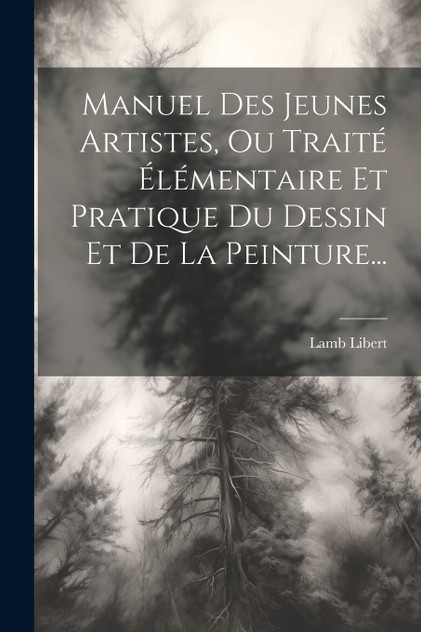 Manuel Des Jeunes Artistes, Ou Traité Élémentaire Et Pratique Du Dessin Et De La Peinture... Manuel Des Jeunes Artistes, Ou Traité Élémentaire Et Pratique Du Dessin Et De La Peinture...