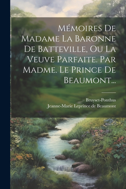 Mémoires De Madame La Baronne De Batteville, Ou La Veuve Parfaite. Par Madme. Le Prince De Beaumont... Mémoires De Madame La Baronne De Batteville, Ou La Veuve Parfaite. Par Madme. Le Prince De Beaumont...