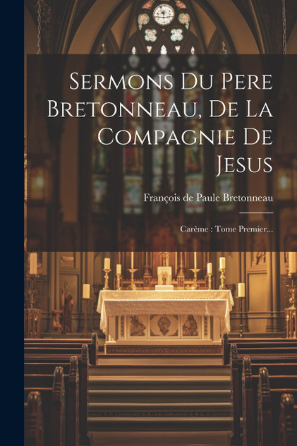 Sermons Du Pere Bretonneau, De La Compagnie De Jesus Sermons Du Pere Bretonneau, De La Compagnie De Jesus