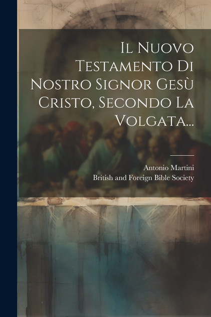 Il Nuovo Testamento Di Nostro Signor Gesù Cristo, Secondo La Volgata... Il Nuovo Testamento Di Nostro Signor Gesù Cristo, Secondo La Volgata...