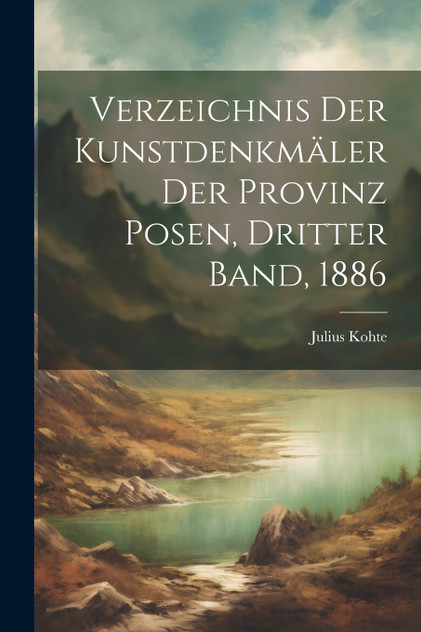 Verzeichnis der Kunstdenkmäler der Provinz Posen, Dritter Band, 1886 Verzeichnis der Kunstdenkmäler der Provinz Posen, Dritter Band, 1886