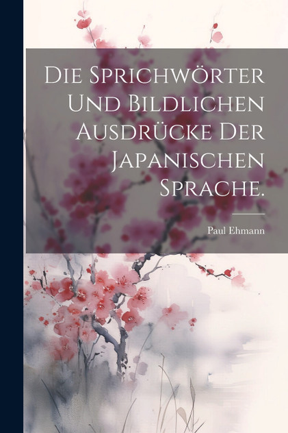 Die Sprichwörter und bildlichen Ausdrücke der japanischen Sprache. Die Sprichwörter und bildlichen Ausdrücke der japanischen Sprache.
