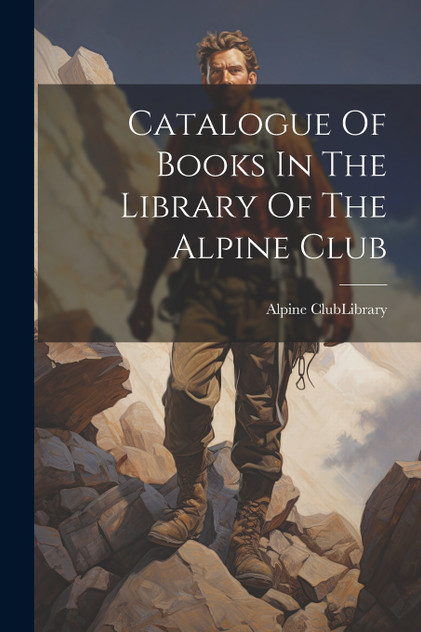 Catalogue Of Books In The Library Of The Alpine Club Catalogue Of Books In The Library Of The Alpine Club